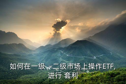 如何在一級、二級市場上操作ETF,進行 套利