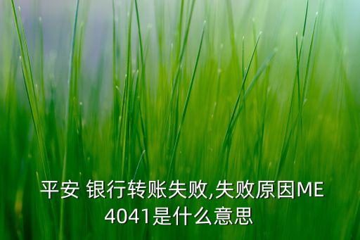  平安 銀行轉賬失敗,失敗原因ME4041是什么意思