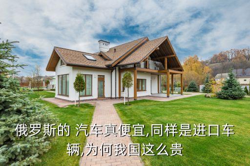 俄羅斯的 汽車(chē)真便宜,同樣是進(jìn)口車(chē)輛,為何我國(guó)這么貴