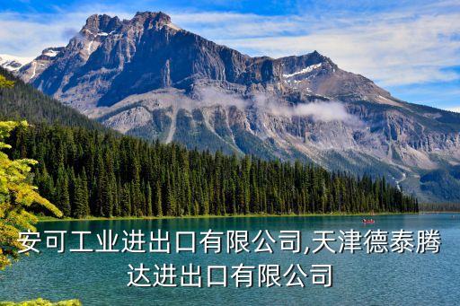 天津安可工業(yè)進出口有限公司,天津德泰騰達進出口有限公司