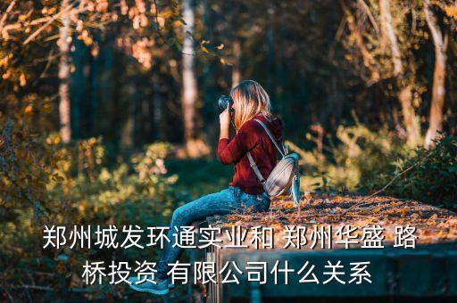  鄭州城發(fā)環(huán)通實業(yè)和 鄭州華盛 路橋投資 有限公司什么關(guān)系