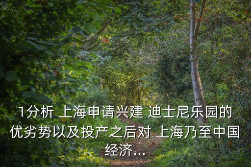 1分析 上海申請(qǐng)興建 迪士尼樂園的優(yōu)劣勢(shì)以及投產(chǎn)之后對(duì) 上海乃至中國(guó)經(jīng)濟(jì)...