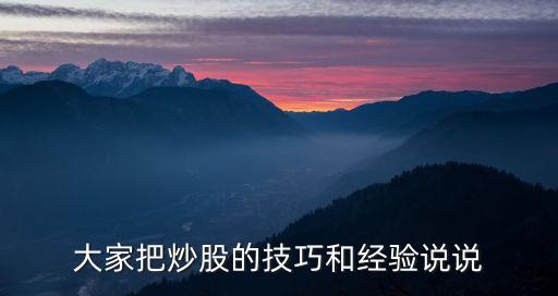 大家把炒股的技巧和經(jīng)驗(yàn)說(shuō)說(shuō)