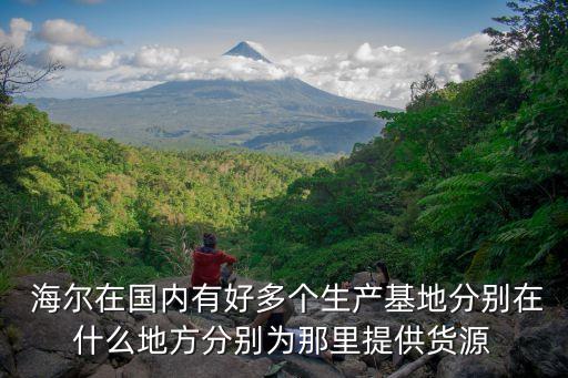  海爾在國內(nèi)有好多個(gè)生產(chǎn)基地分別在什么地方分別為那里提供貨源