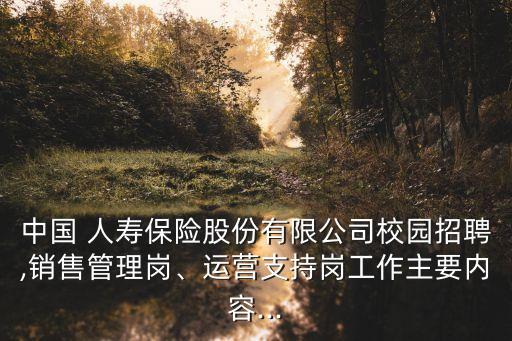 中國 人壽保險(xiǎn)股份有限公司校園招聘,銷售管理崗、運(yùn)營支持崗工作主要內(nèi)容...