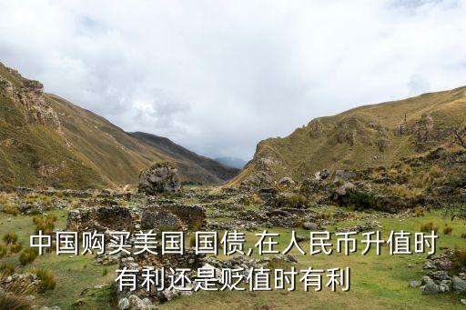 中國(guó)購(gòu)買美國(guó) 國(guó)債,在人民幣升值時(shí)有利還是貶值時(shí)有利