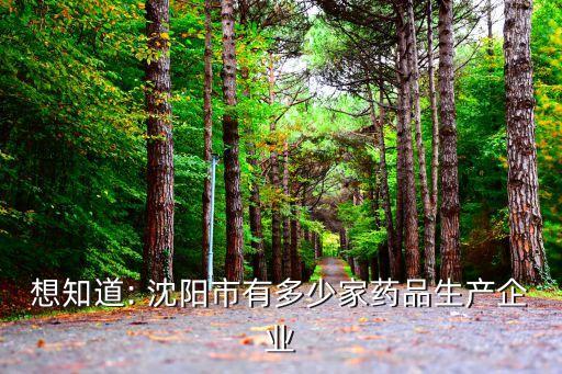 想知道: 沈陽市有多少家藥品生產(chǎn)企業(yè)
