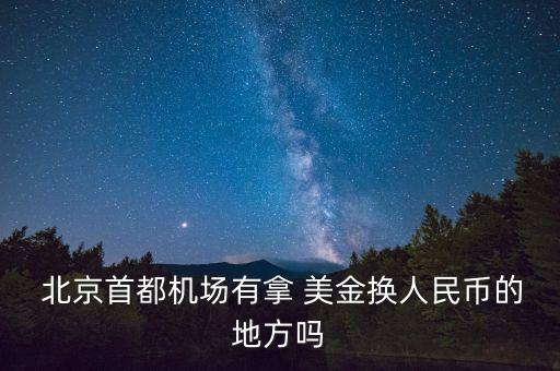 北京哪里可以換美金,北京機場能換美金嗎