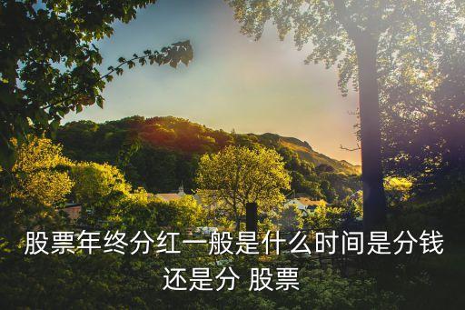  股票年終分紅一般是什么時間是分錢還是分 股票