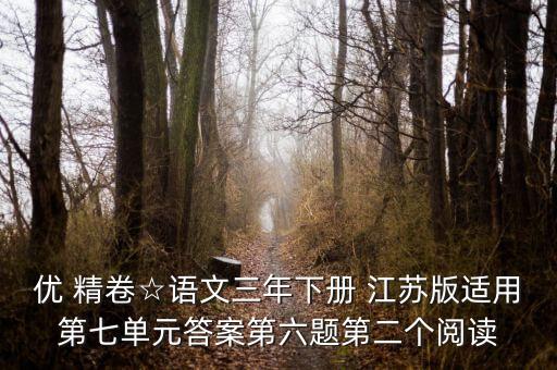 優(yōu) 精卷☆語(yǔ)文三年下冊(cè) 江蘇版適用第七單元答案第六題第二個(gè)閱讀