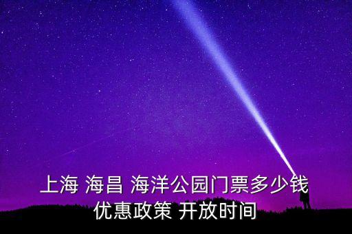  上海 海昌 海洋公園門票多少錢 優(yōu)惠政策 開放時(shí)間