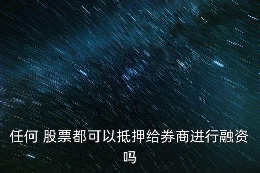 任何 股票都可以抵押給券商進(jìn)行融資嗎