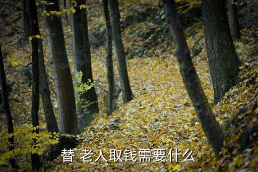 替 老人取錢(qián)需要什么