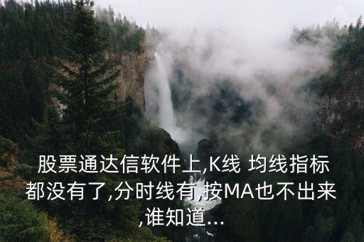  股票通達信軟件上,K線 均線指標都沒有了,分時線有,按MA也不出來,誰知道...