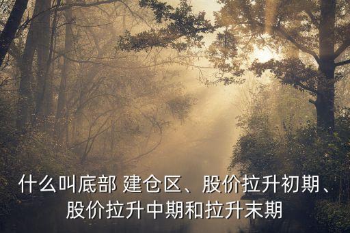 什么叫底部 建倉(cāng)區(qū)、股價(jià)拉升初期、股價(jià)拉升中期和拉升末期