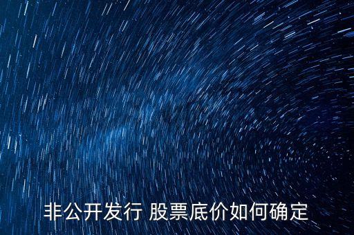 非公開(kāi)發(fā)行 股票底價(jià)如何確定