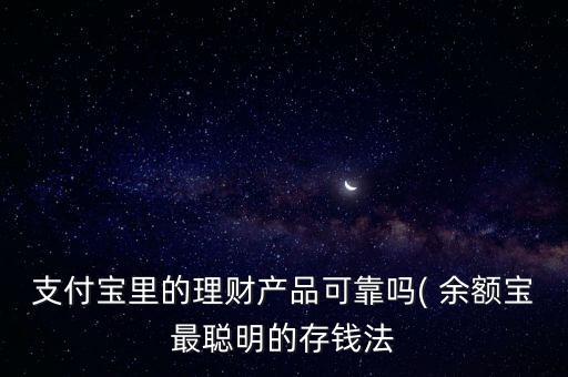 支付寶里的理財(cái)產(chǎn)品可靠嗎( 余額寶最聰明的存錢(qián)法