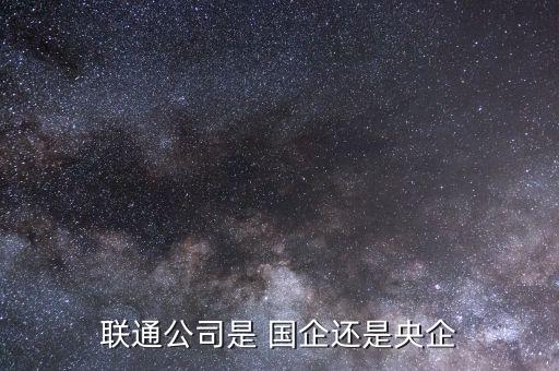 聯通公司是 國企還是央企