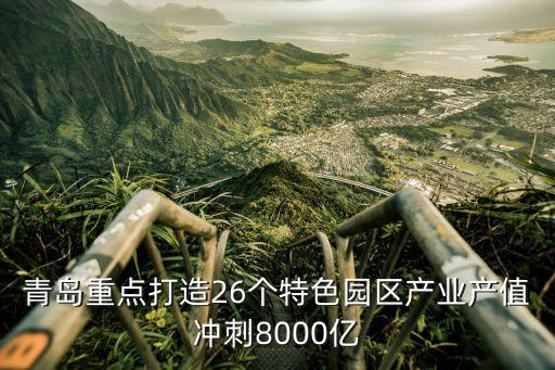 青島重點打造26個特色園區(qū)產業(yè)產值沖刺8000億