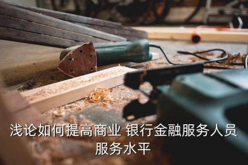 銀行提升服務質量措施,銀行網(wǎng)點提升服務質量的措施和方法