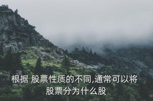 根據(jù) 股票性質(zhì)的不同,通?？梢詫?股票分為什么股