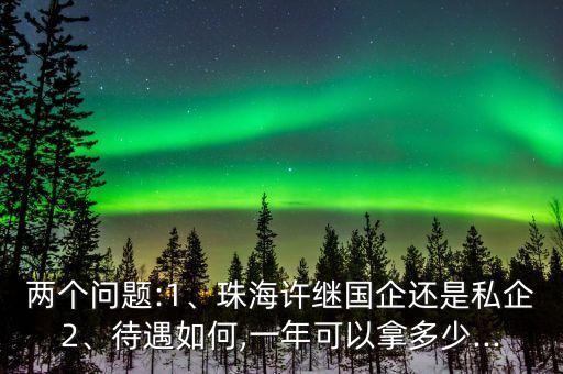 兩個問題:1、珠海許繼國企還是私企2、待遇如何,一年可以拿多少...