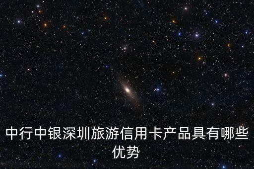 中行中銀深圳旅游信用卡產(chǎn)品具有哪些優(yōu)勢(shì)