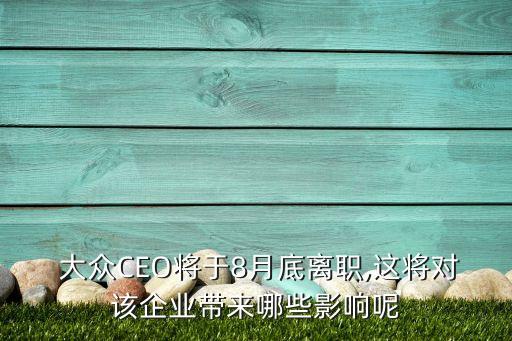  大眾CEO將于8月底離職,這將對(duì)該企業(yè)帶來(lái)哪些影響呢