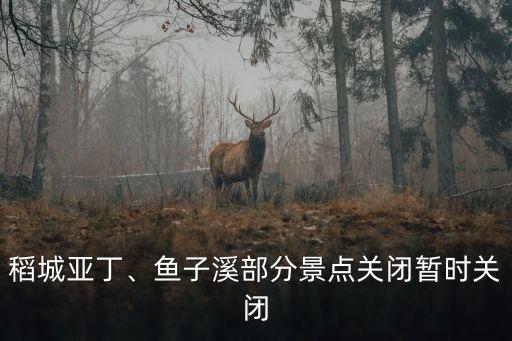 稻城亞丁、魚子溪部分景點(diǎn)關(guān)閉暫時(shí)關(guān)閉