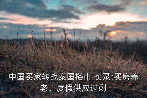 中國買家轉(zhuǎn)戰(zhàn)泰國樓市 實(shí)錄:買房養(yǎng)老、度假供應(yīng)過剩