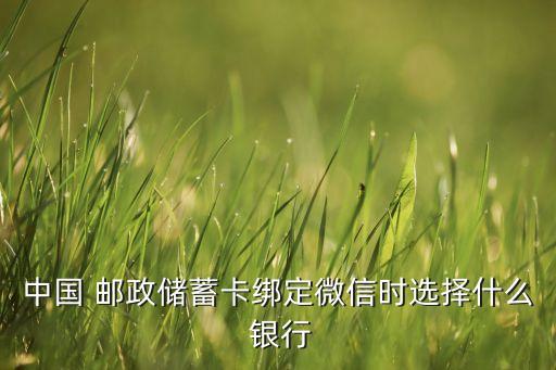 中國 郵政儲蓄卡綁定微信時選擇什么 銀行