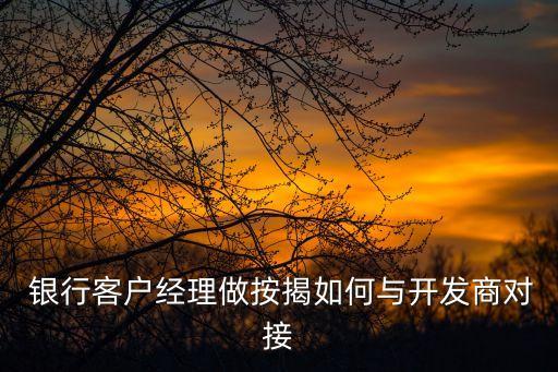  銀行客戶(hù)經(jīng)理做按揭如何與開(kāi)發(fā)商對(duì)接