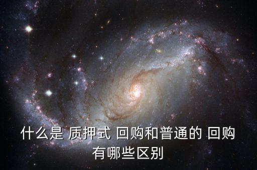 什么是 質押式 回購和普通的 回購有哪些區(qū)別
