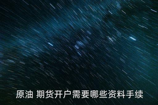  原油 期貨開(kāi)戶需要哪些資料手續(xù)