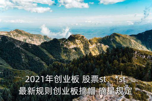 2021年創(chuàng)業(yè)板 股票st、*st最新規(guī)則創(chuàng)業(yè)板摘帽 摘星規(guī)定