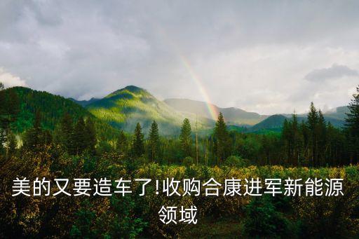 美的又要造車了!收購合康進軍新能源領(lǐng)域