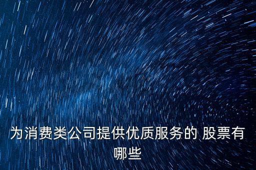 為消費(fèi)類(lèi)公司提供優(yōu)質(zhì)服務(wù)的 股票有哪些