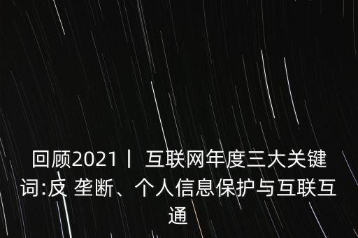 回顧2021丨 互聯(lián)網(wǎng)年度三大關(guān)鍵詞:反 壟斷、個(gè)人信息保護(hù)與互聯(lián)互通