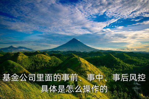 基金公司里面的事前、事中、事后風(fēng)控具體是怎么操作的