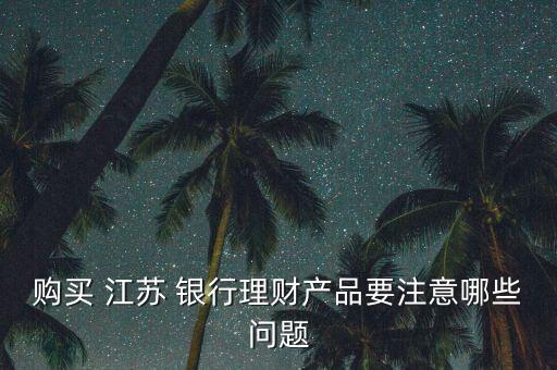 購買 江蘇 銀行理財產品要注意哪些問題
