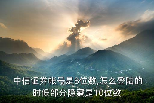  中信證券帳號(hào)是8位數(shù),怎么登陸的時(shí)候部分隱藏是10位數(shù)