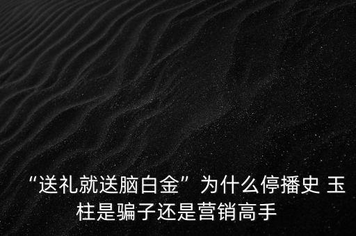 “送禮就送腦白金”為什么停播史 玉柱是騙子還是營(yíng)銷(xiāo)高手