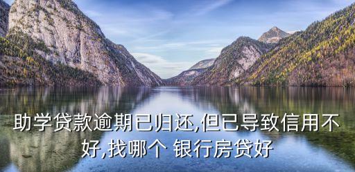 助學貸款逾期已歸還,但已導(dǎo)致信用不好,找哪個 銀行房貸好