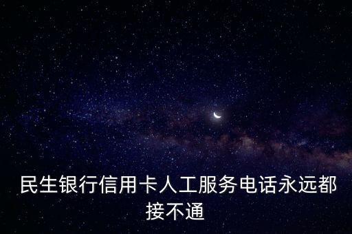  民生銀行信用卡人工服務(wù)電話(huà)永遠(yuǎn)都接不通