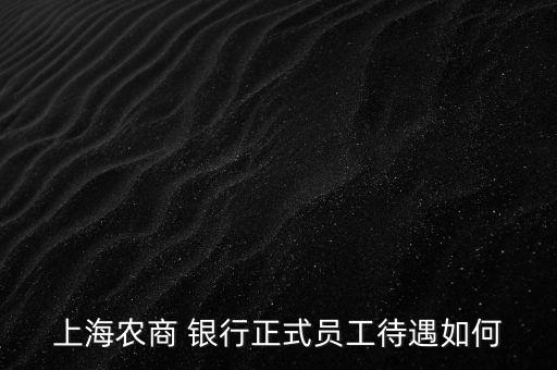 上海農商 銀行正式員工待遇如何