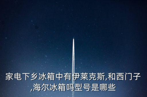 家電下鄉(xiāng)冰箱中有伊萊克斯,和西門子,海爾冰箱嗎型號(hào)是哪些