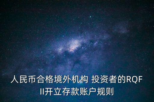 人民幣合格境外機構 投資者的RQFII開立存款賬戶規(guī)則
