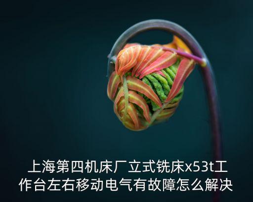  上海第四機(jī)床廠立式銑床x53t工作臺左右移動(dòng)電氣有故障怎么解決