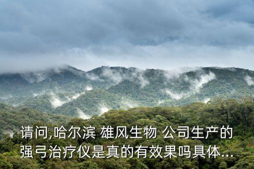 請(qǐng)問,哈爾濱 雄風(fēng)生物 公司生產(chǎn)的強(qiáng)弓治療儀是真的有效果嗎具體...
