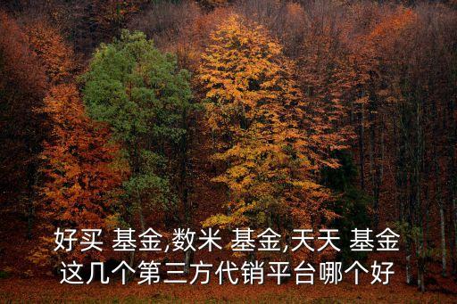 好買 基金,數米 基金,天天 基金這幾個第三方代銷平臺哪個好